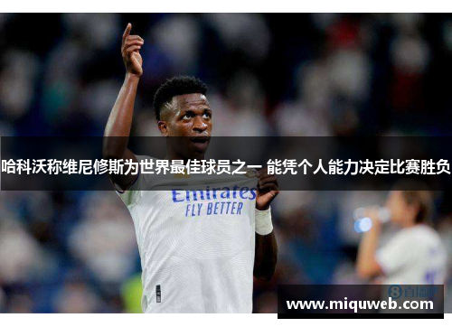 哈科沃称维尼修斯为世界最佳球员之一 能凭个人能力决定比赛胜负