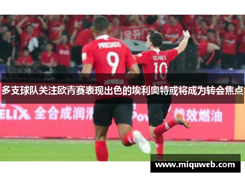 多支球队关注欧青赛表现出色的埃利奥特或将成为转会焦点