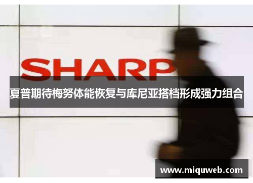 夏普期待梅努体能恢复与库尼亚搭档形成强力组合