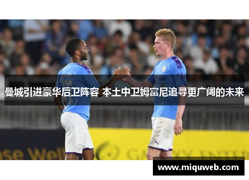 曼城引进豪华后卫阵容 本土中卫姆富尼追寻更广阔的未来