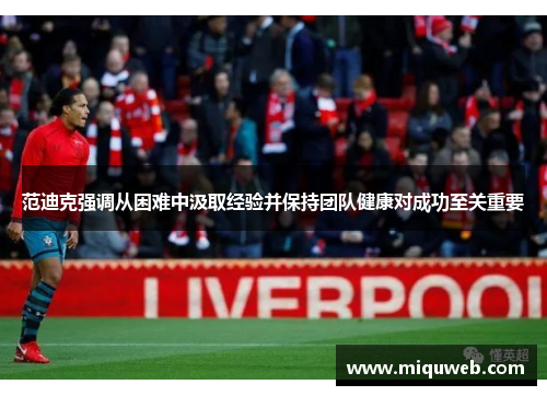 范迪克强调从困难中汲取经验并保持团队健康对成功至关重要